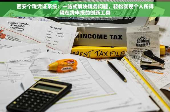 西安个税凭证系统：一站式解决税务问题，轻松实现个人所得税在线申报的创新工具
