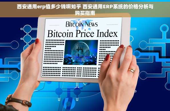 西安通用erp值多少钱啊知乎 西安通用ERP系统的价格分析与购买指南
