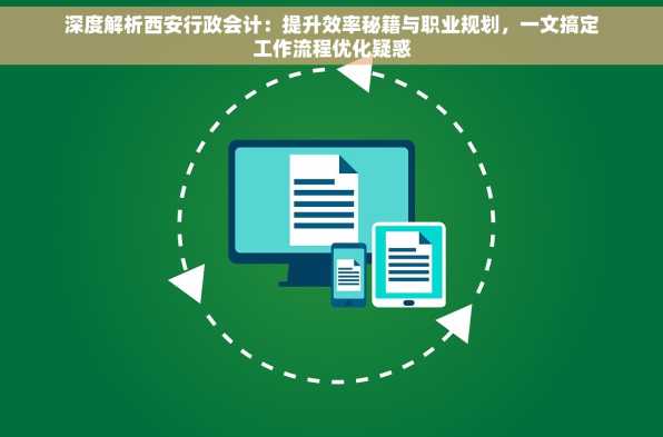 深度解析西安行政会计：提升效率秘籍与职业规划，一文搞定工作流程优化疑惑