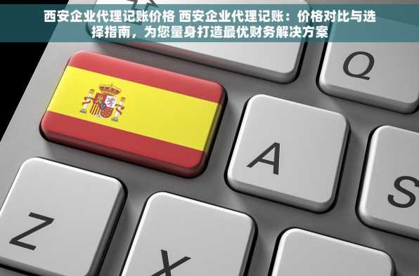 西安企业代理记账价格 西安企业代理记账：价格对比与选择指南，为您量身打造最优财务解决方案
