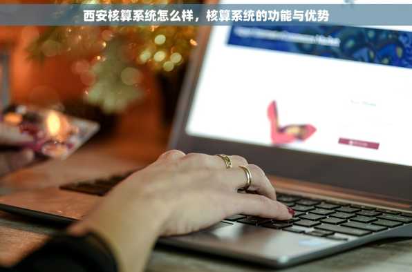 西安核算系统怎么样，核算系统的功能与优势