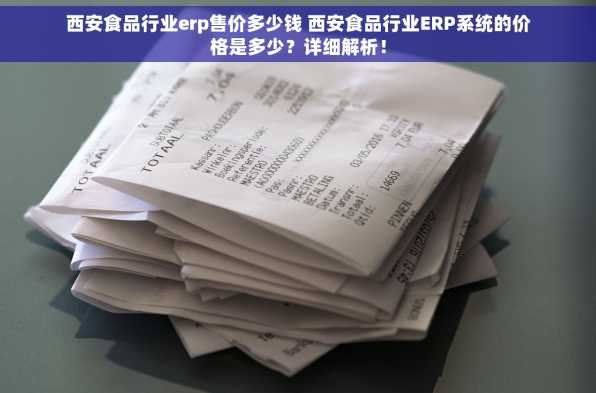 西安食品行业erp售价多少钱 西安食品行业ERP系统的价格是多少？详细解析！