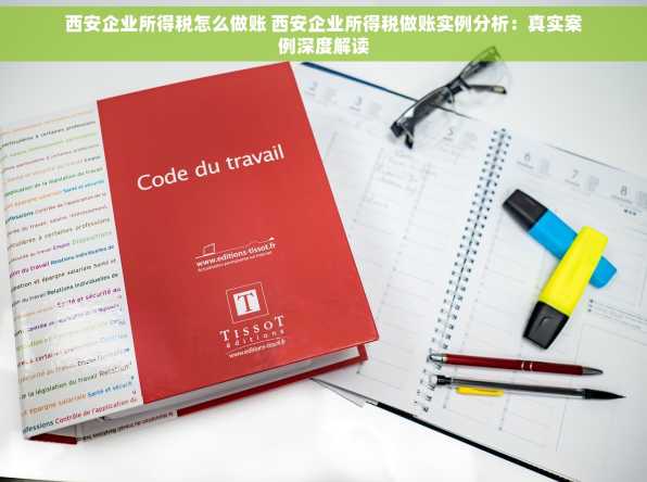 西安企业所得税怎么做账 西安企业所得税做账实例分析：真实案例深度解读