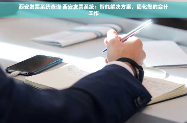 西安发票系统查询 西安发票系统：智能解决方案，简化您的会计工作