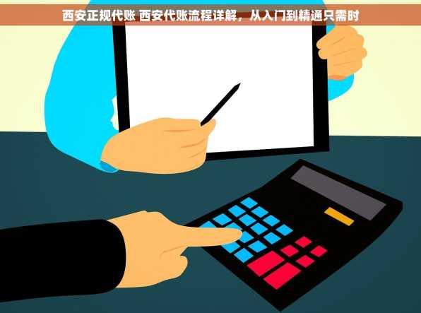 西安正规代账 西安代账流程详解，从入门到精通只需时