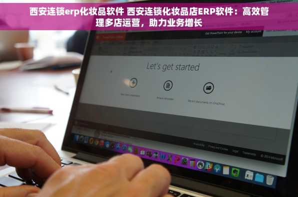 西安连锁erp化妆品软件 西安连锁化妆品店ERP软件：高效管理多店运营，助力业务增长