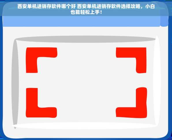 西安单机进销存软件哪个好 西安单机进销存软件选择攻略，小白也能轻松上手！