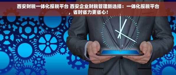 西安财税一体化报税平台 西安企业财税管理新选择：一体化报税平台，省时省力更省心！