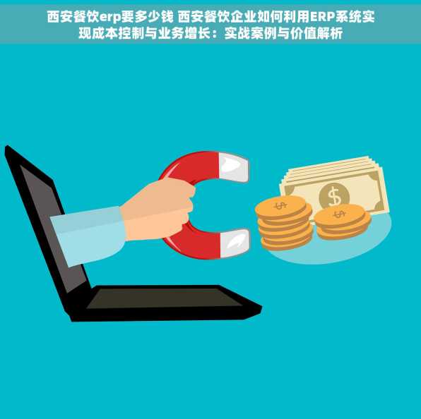 西安餐饮erp要多少钱 西安餐饮企业如何利用ERP系统实现成本控制与业务增长：实战案例与价值解析