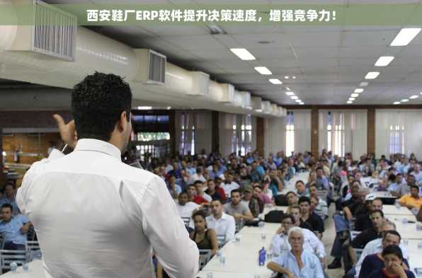 西安鞋厂ERP软件提升决策速度，增强竞争力！