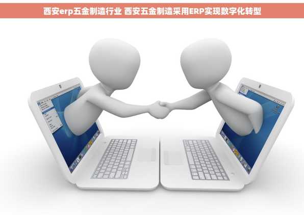 西安erp五金制造行业 西安五金制造采用ERP实现数字化转型