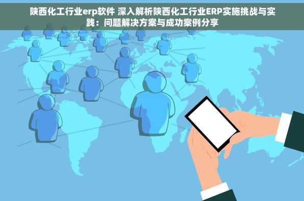 陕西化工行业erp软件 深入解析陕西化工行业ERP实施挑战与实践：问题解决方案与成功案例分享