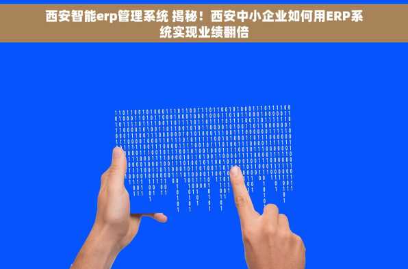 西安智能erp管理系统 揭秘！西安中小企业如何用ERP系统实现业绩翻倍