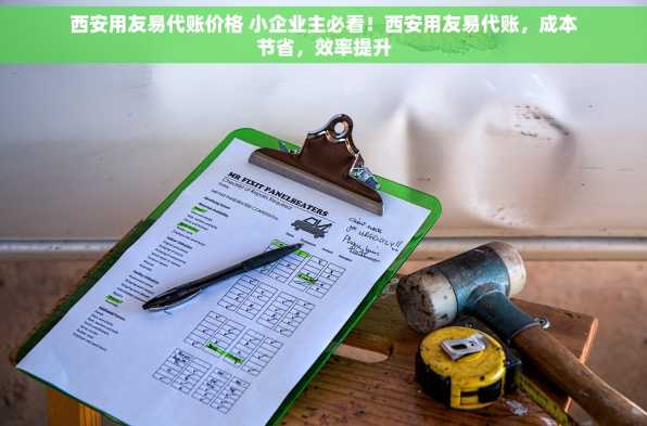 西安用友易代账价格 小企业主必看！西安用友易代账，成本节省，效率提升