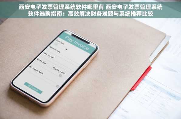 西安电子发票管理系统软件哪里有 西安电子发票管理系统软件选购指南：高效解决财务难题与系统推荐比较