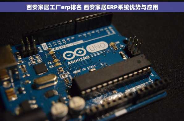 西安家居工厂erp排名 西安家居ERP系统优势与应用