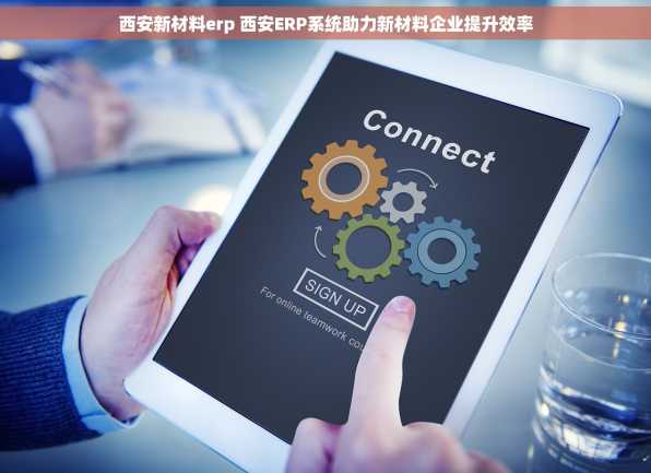 西安新材料erp 西安ERP系统助力新材料企业提升效率