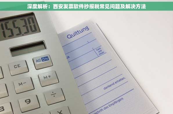 深度解析：西安发票软件抄报税常见问题及解决方法