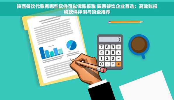 陕西餐饮代账有哪些软件可以做账报税 陕西餐饮企业首选：高效账报税软件评测与顶级推荐