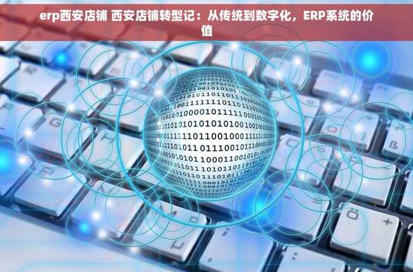 erp西安店铺 西安店铺转型记：从传统到数字化，ERP系统的价值