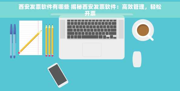 西安发票软件有哪些 揭秘西安发票软件：高效管理，轻松开票