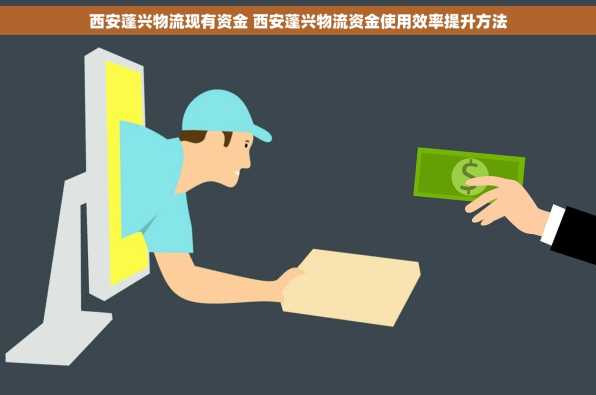 西安蓬兴物流现有资金 西安蓬兴物流资金使用效率提升方法