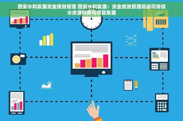 西安水利发展资金绩效管理 西安水利发展：资金绩效管理驱动可持续水资源利用与项目发展