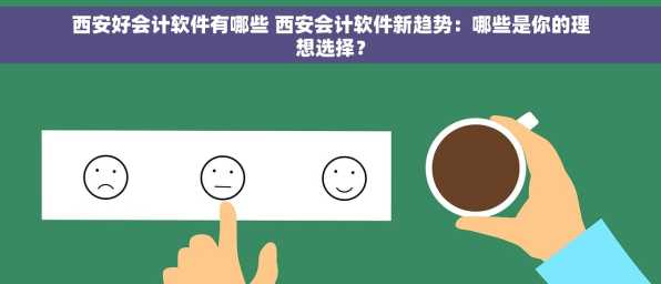 西安好会计软件有哪些 西安会计软件新趋势：哪些是你的理想选择？