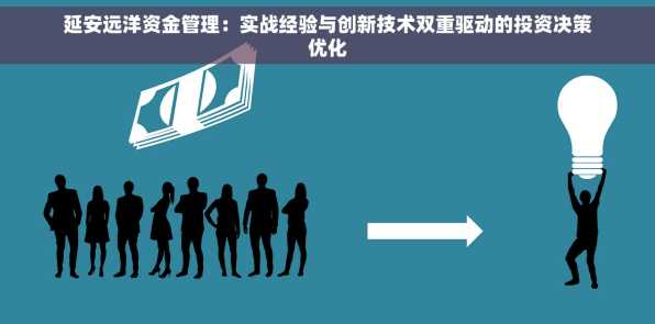 延安远洋资金管理：实战经验与创新技术双重驱动的投资决策优化