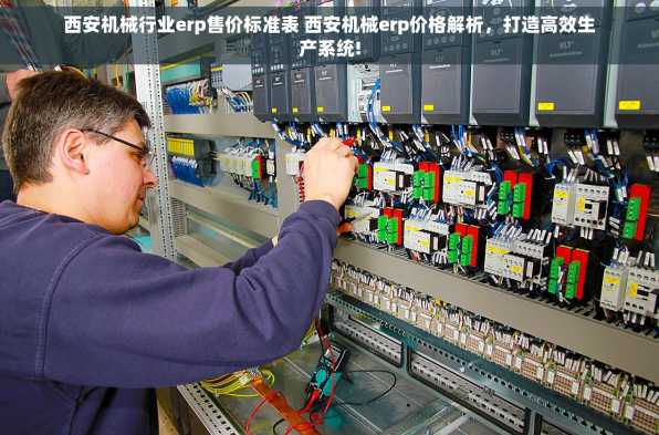 西安机械行业erp售价标准表 西安机械erp价格解析，打造高效生产系统!
