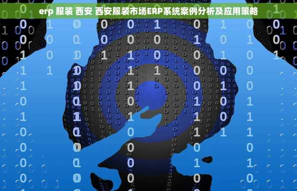erp 服装 西安 西安服装市场ERP系统案例分析及应用策略