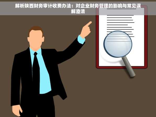 解析陕西财务审计收费办法：对企业财务管理的影响与常见误解澄清