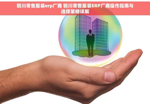 铜川零售服装erp厂商 铜川零售服装ERP厂商操作指南与选择策略详解