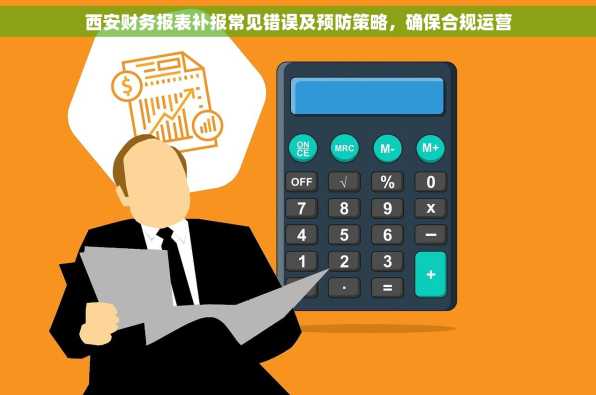 西安财务报表补报常见错误及预防策略，确保合规运营