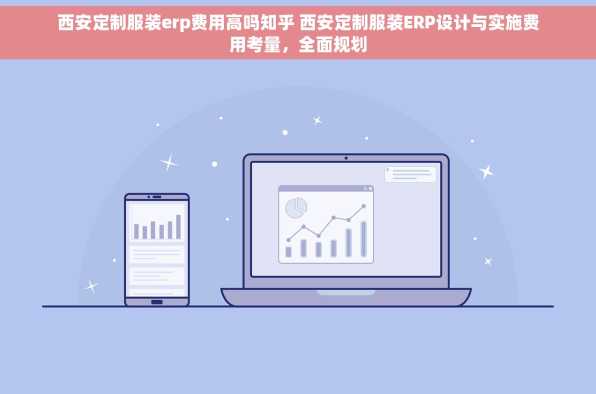 西安定制服装erp费用高吗知乎 西安定制服装ERP设计与实施费用考量，全面规划