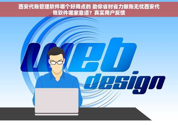 西安代账管理软件哪个好用点的 助你省时省力做账无忧西安代账软件哪家靠谱？真实用户反馈