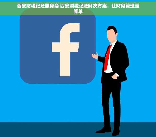 西安财税记账服务商 西安财税记账解决方案，让财务管理更简单