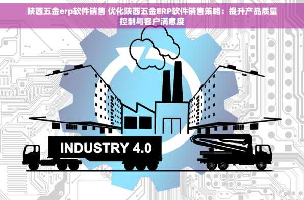 陕西五金erp软件销售 优化陕西五金ERP软件销售策略：提升产品质量控制与客户满意度