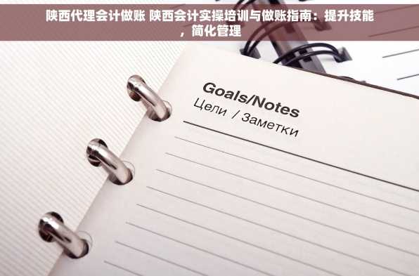 陕西代理会计做账 陕西会计实操培训与做账指南：提升技能，简化管理