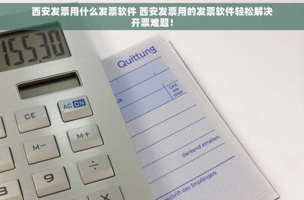 西安发票用什么发票软件 西安发票用的发票软件轻松解决开票难题！