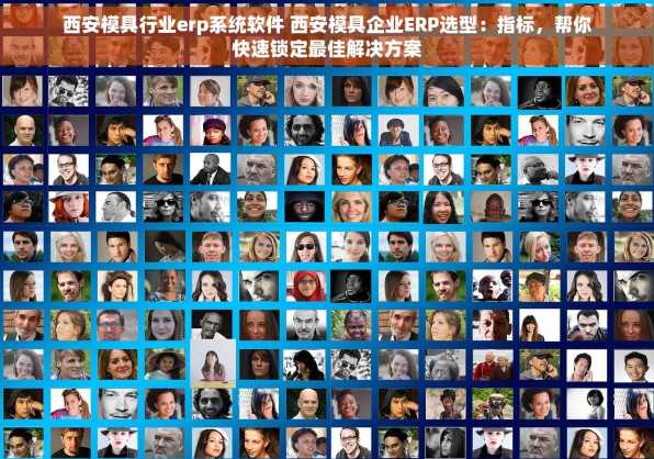 西安模具行业erp系统软件 西安模具企业ERP选型：指标，帮你快速锁定最佳解决方案