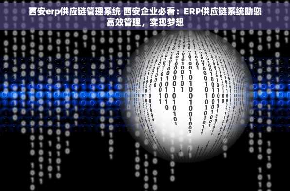 西安erp供应链管理系统 西安企业必看：ERP供应链系统助您高效管理，实现梦想