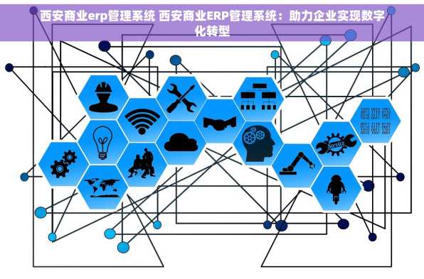 西安商业erp管理系统 西安商业ERP管理系统：助力企业实现数字化转型