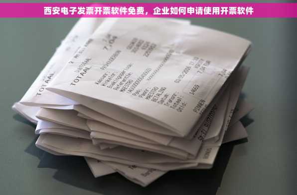 西安电子发票开票软件免费，企业如何申请使用开票软件