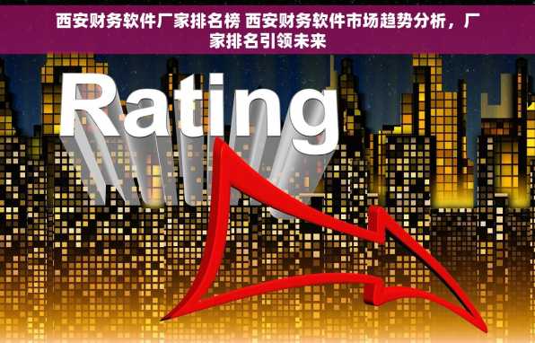 西安财务软件厂家排名榜 西安财务软件市场趋势分析，厂家排名引领未来