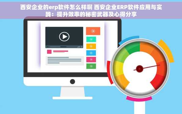 西安企业的erp软件怎么样啊 西安企业ERP软件应用与实践：提升效率的秘密武器及心得分享