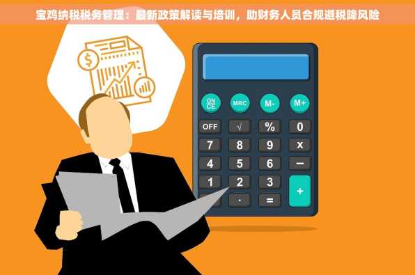 宝鸡纳税税务管理：最新政策解读与培训，助财务人员合规避税降风险