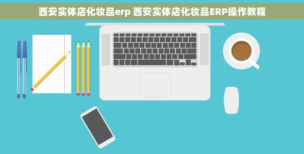 西安实体店化妆品erp 西安实体店化妆品ERP操作教程