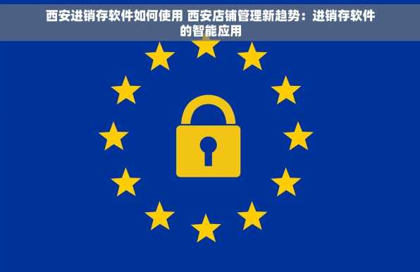 西安进销存软件如何使用 西安店铺管理新趋势：进销存软件的智能应用