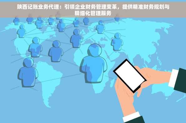 陕西记账业务代理：引领企业财务管理变革，提供精准财务规划与精细化管理服务